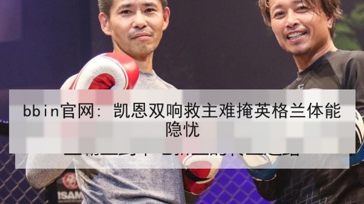 bbin官网: 凯恩双响救主难掩英格兰体能隐忧