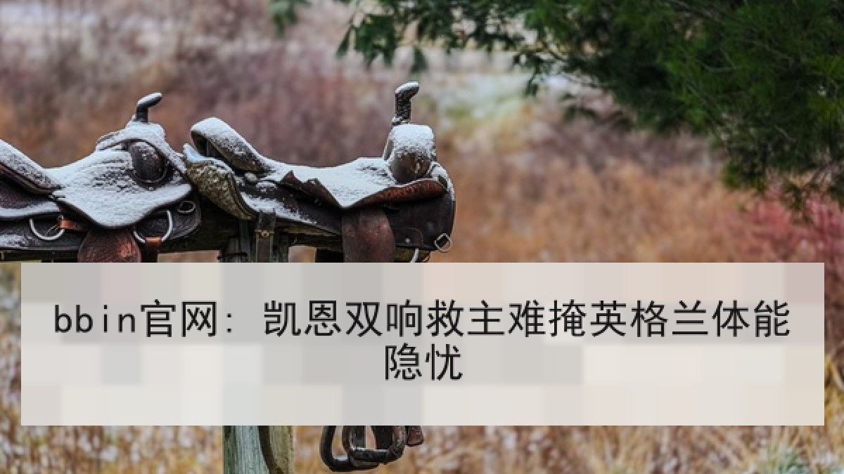 bbin官网: 凯恩双响救主难掩英格兰体能隐忧