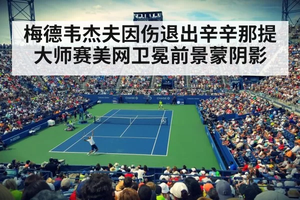 梅德韦杰夫因伤退出辛辛那提大师赛美网卫冕前景蒙阴影