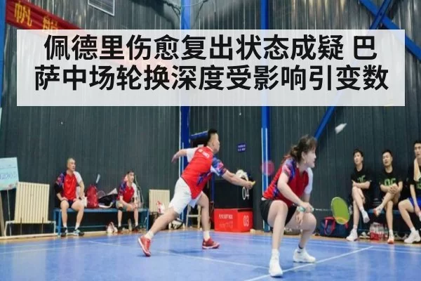 佩德里伤愈复出状态成疑 巴萨中场轮换深度受影响引变数