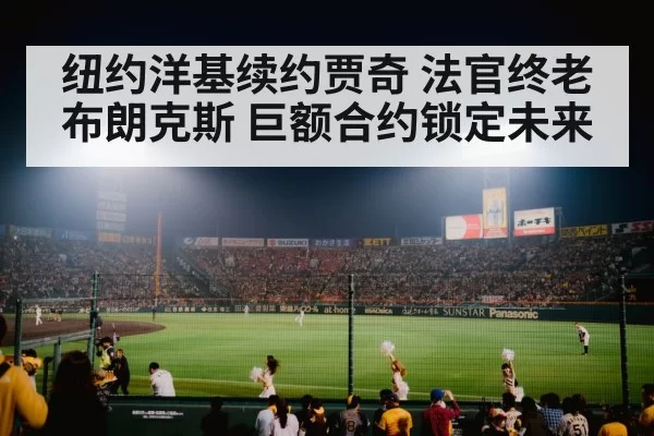 纽约洋基续约贾奇 法官终老布朗克斯 巨额合约锁定未来
