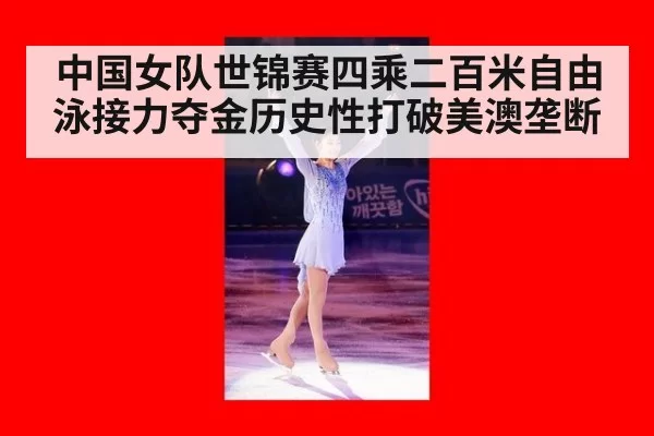 中国女队世锦赛四乘二百米自由泳接力夺金历史性打破美澳垄断