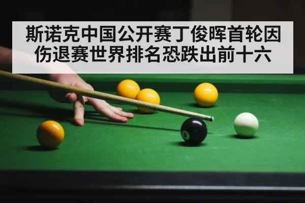 斯诺克中国公开赛丁俊晖首轮因伤退赛世界排名恐跌出前十六