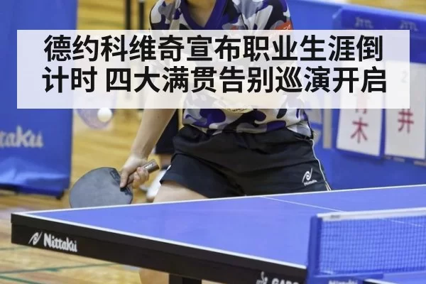 德约科维奇宣布职业生涯倒计时 四大满贯告别巡演开启