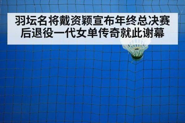 羽坛名将戴资颖宣布年终总决赛后退役一代女单传奇就此谢幕