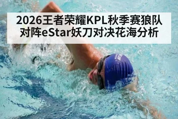2026王者荣耀KPL秋季赛狼队对阵eStar妖刀对决花海分析